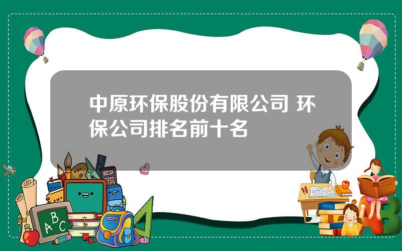 中原环保股份有限公司 环保公司排名前十名